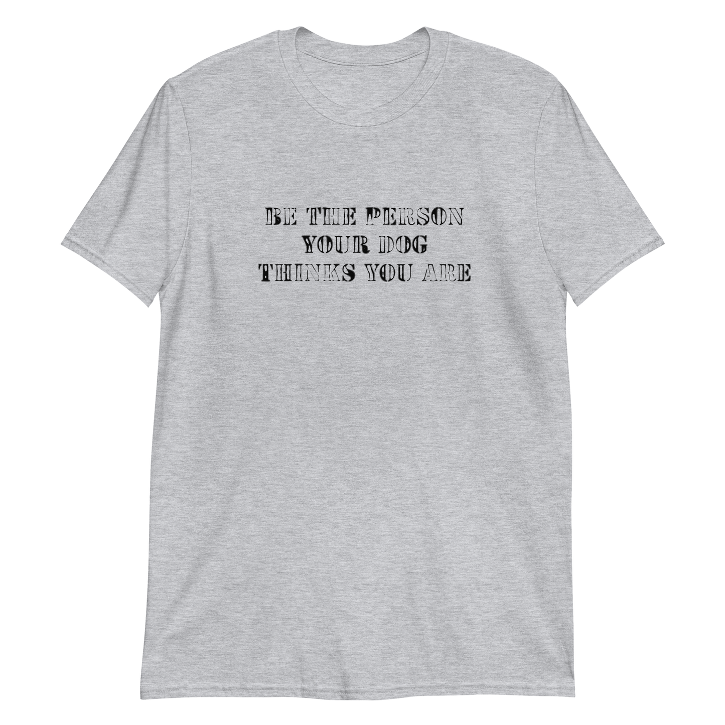 INSPIRATION TEE "BE THE PERSON YOUR DOG THINKS YOU ARE"