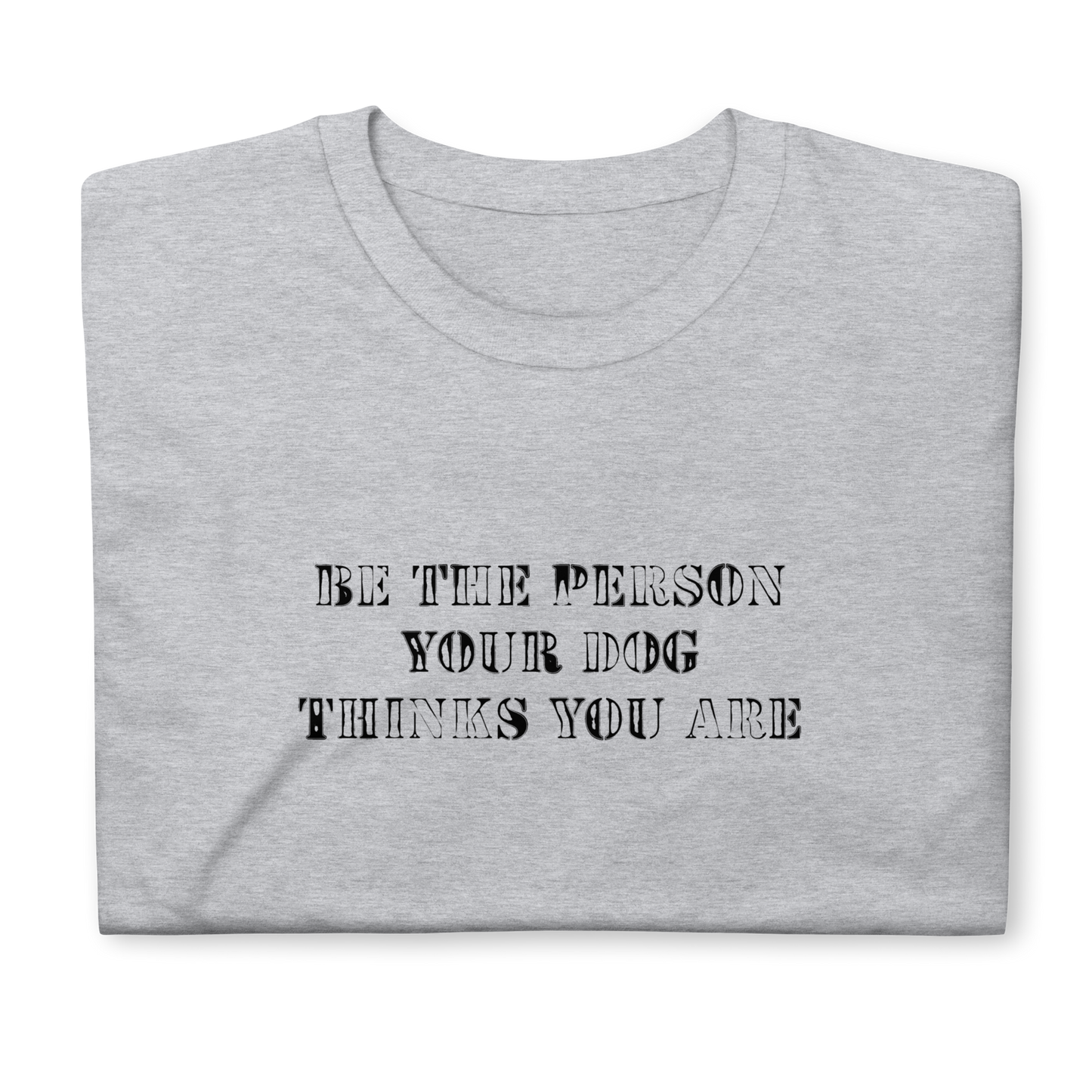 INSPIRATION TEE "BE THE PERSON YOUR DOG THINKS YOU ARE"