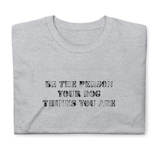 INSPIRATION TEE "BE THE PERSON YOUR DOG THINKS YOU ARE"