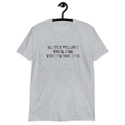 INSPIRATION TEE "BE THE PERSON YOUR DOG THINKS YOU ARE"